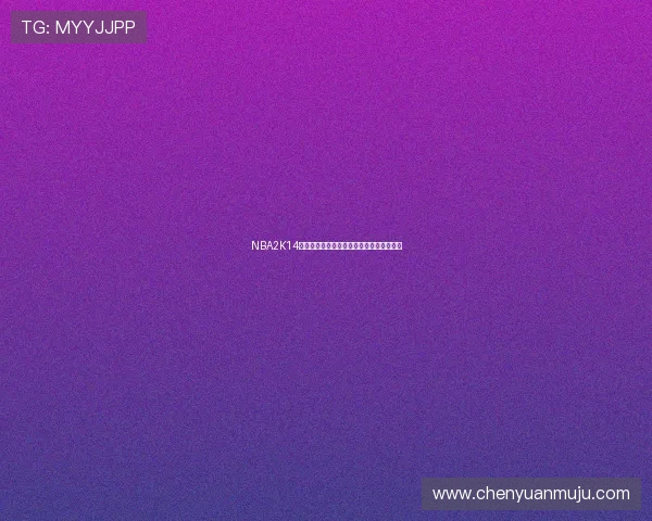 NBA2K14名单补丁更新涉及球员交易与球队阵容调整 NBA2K14名单补丁更新涉及球员交易与球队阵容调整
